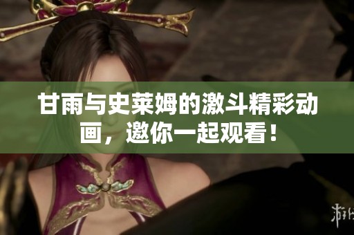 甘雨与史莱姆的激斗精彩动画，邀你一起观看！