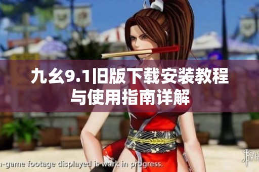 九幺9.1旧版下载安装教程与使用指南详解