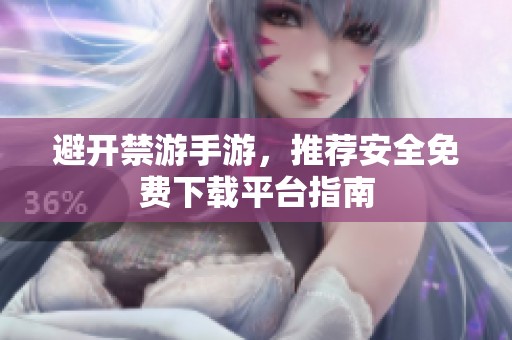 避开禁游手游，推荐安全免费下载平台指南