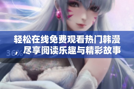 轻松在线免费观看热门韩漫，尽享阅读乐趣与精彩故事