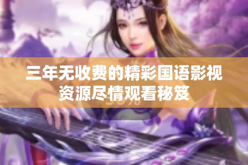 三年无收费的精彩国语影视资源尽情观看秘笈