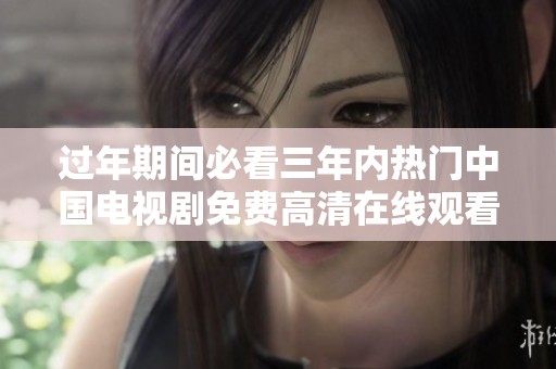 过年期间必看三年内热门中国电视剧免费高清在线观看推荐
