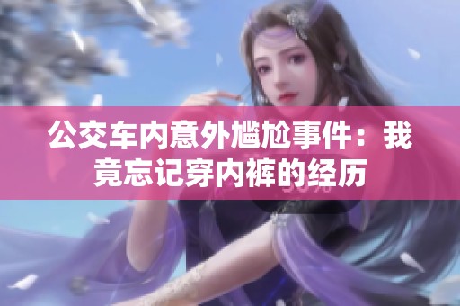 公交车内意外尴尬事件：我竟忘记穿内裤的经历