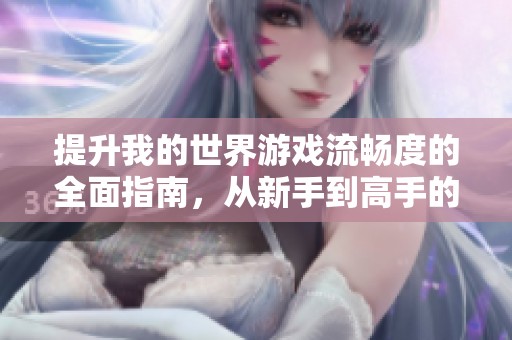 提升我的世界游戏流畅度的全面指南，从新手到高手的实用技巧分享