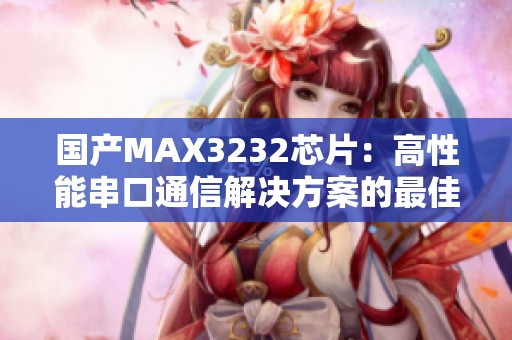 国产MAX3232芯片：高性能串口通信解决方案的最佳选择