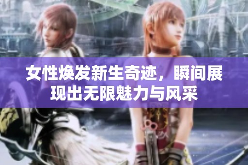 女性焕发新生奇迹，瞬间展现出无限魅力与风采
