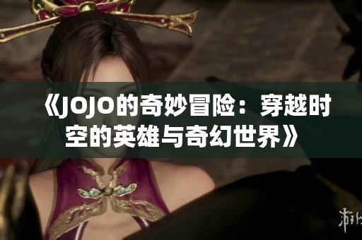 《JOJO的奇妙冒险：穿越时空的英雄与奇幻世界》