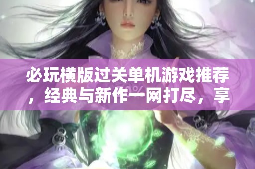 必玩横版过关单机游戏推荐，经典与新作一网打尽，享受无尽乐趣！