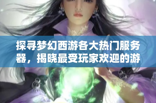 探寻梦幻西游各大热门服务器，揭晓最受玩家欢迎的游戏区排行榜