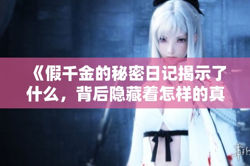 《假千金的秘密日记揭示了什么，背后隐藏着怎样的真相》