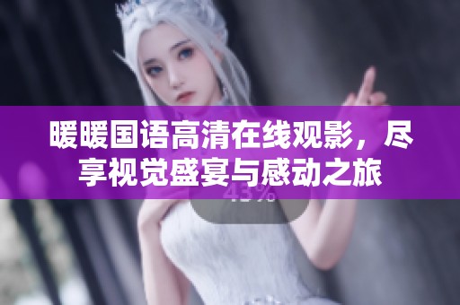 暖暖国语高清在线观影，尽享视觉盛宴与感动之旅