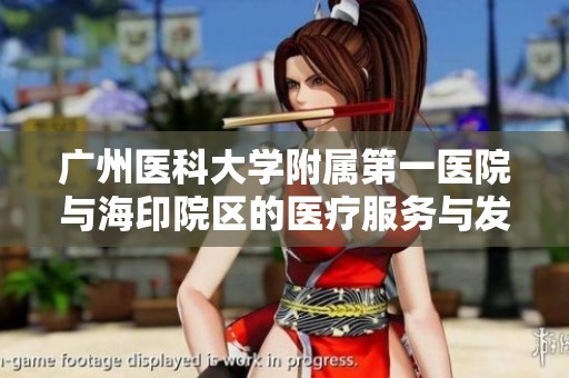 广州医科大学附属第一医院与海印院区的医疗服务与发展新动态探讨