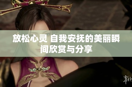 放松心灵 自我安抚的美丽瞬间欣赏与分享