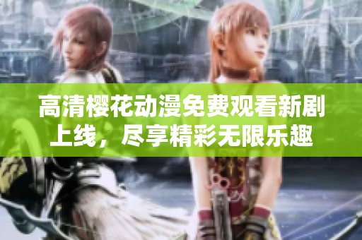 高清樱花动漫免费观看新剧上线，尽享精彩无限乐趣