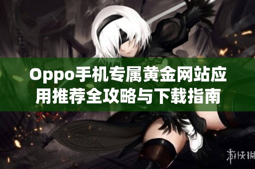Oppo手机专属黄金网站应用推荐全攻略与下载指南