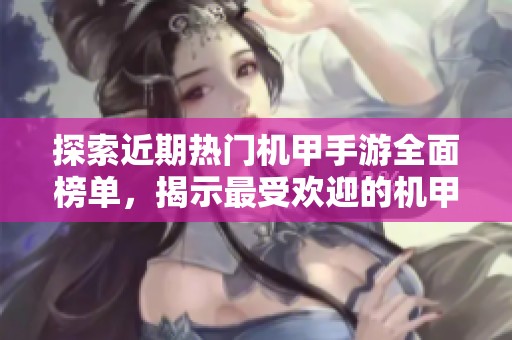 探索近期热门机甲手游全面榜单，揭示最受欢迎的机甲游戏推荐与玩法解析