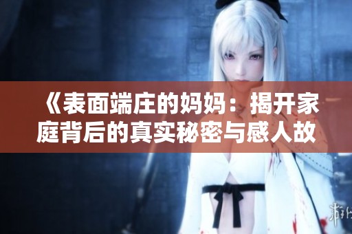 《表面端庄的妈妈：揭开家庭背后的真实秘密与感人故事》