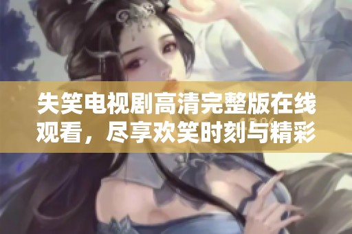 失笑电视剧高清完整版在线观看，尽享欢笑时刻与精彩剧情