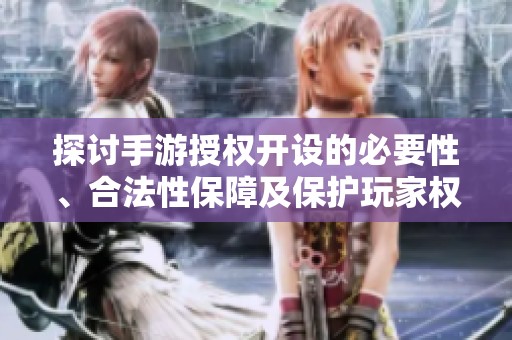 探讨手游授权开设的必要性、合法性保障及保护玩家权益的重要性