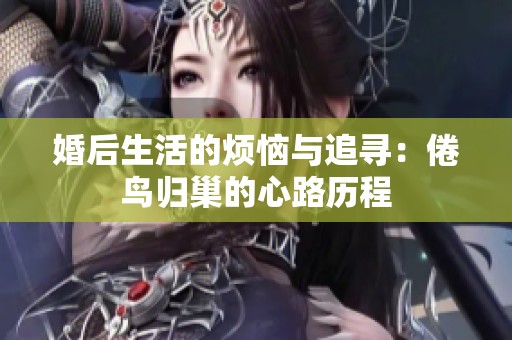 婚后生活的烦恼与追寻：倦鸟归巢的心路历程