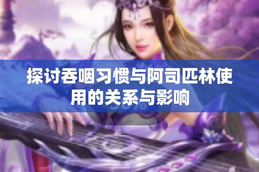 探讨吞咽习惯与阿司匹林使用的关系与影响
