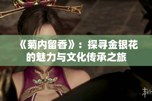 《菊内留香》：探寻金银花的魅力与文化传承之旅