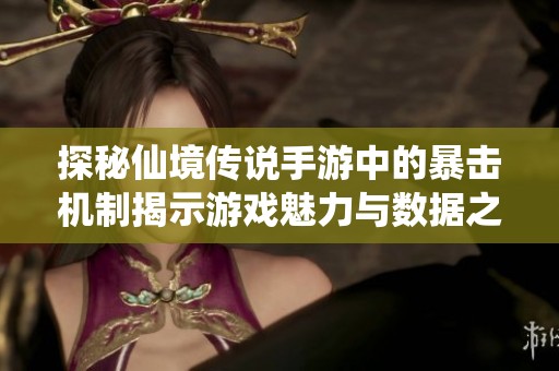 探秘仙境传说手游中的暴击机制揭示游戏魅力与数据之间的深度联系