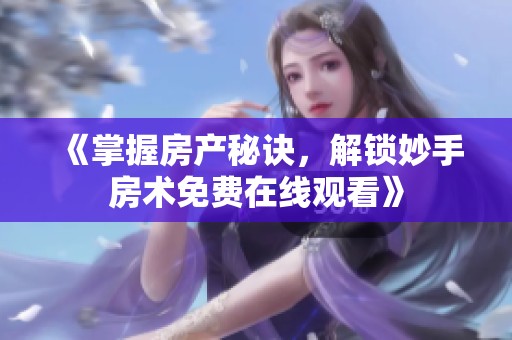 《掌握房产秘诀，解锁妙手房术免费在线观看》