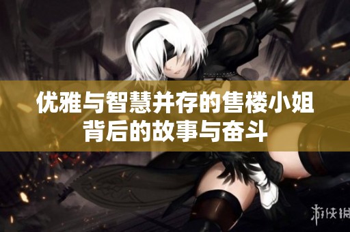优雅与智慧并存的售楼小姐背后的故事与奋斗