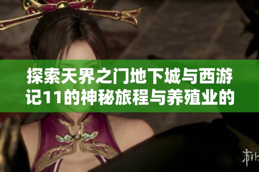 探索天界之门地下城与西游记11的神秘旅程与养殖业的奇妙交汇之道