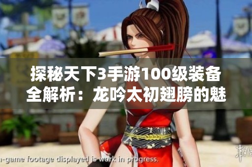 探秘天下3手游100级装备全解析：龙吟太初翅膀的魅力与特色全面介绍