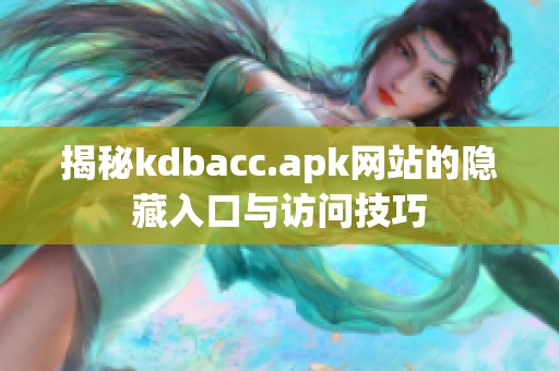 揭秘kdbacc.apk网站的隐藏入口与访问技巧