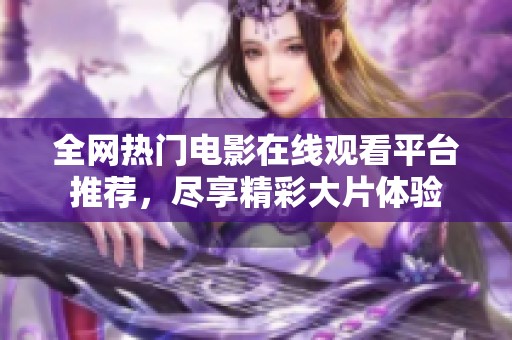 全网热门电影在线观看平台推荐，尽享精彩大片体验