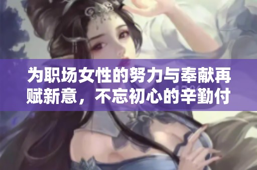 为职场女性的努力与奉献再赋新意，不忘初心的辛勤付出