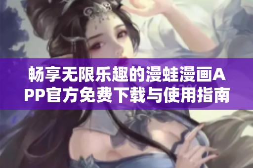 畅享无限乐趣的漫蛙漫画APP官方免费下载与使用指南