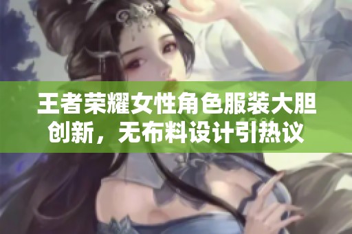 王者荣耀女性角色服装大胆创新，无布料设计引热议