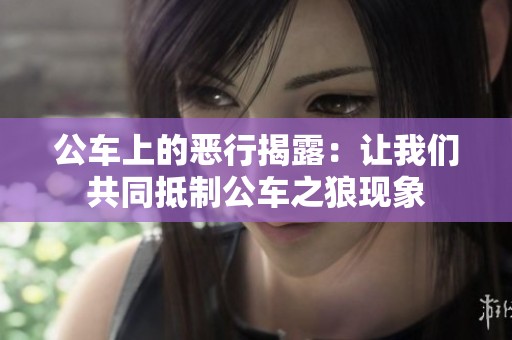 公车上的恶行揭露：让我们共同抵制公车之狼现象