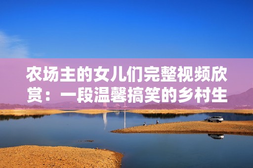 农场主的女儿们完整视频欣赏：一段温馨搞笑的乡村生活故事