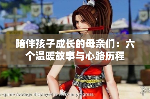 陪伴孩子成长的母亲们：六个温暖故事与心路历程