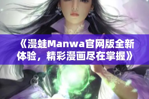 《漫蛙Manwa官网版全新体验，精彩漫画尽在掌握》