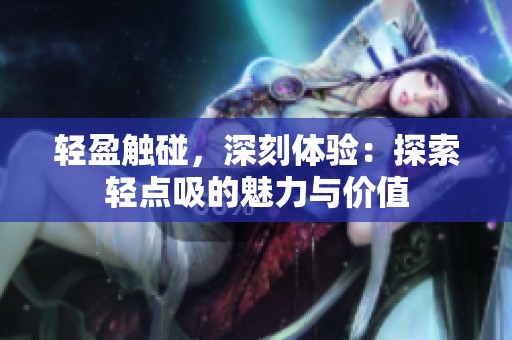 轻盈触碰，深刻体验：探索轻点吸的魅力与价值