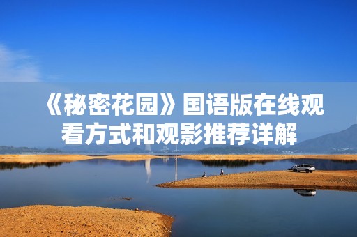 《秘密花园》国语版在线观看方式和观影推荐详解