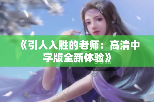 《引人入胜的老师：高清中字版全新体验》