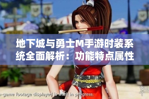 地下城与勇士M手游时装系统全面解析：功能特点属性影响及时装重要性探讨