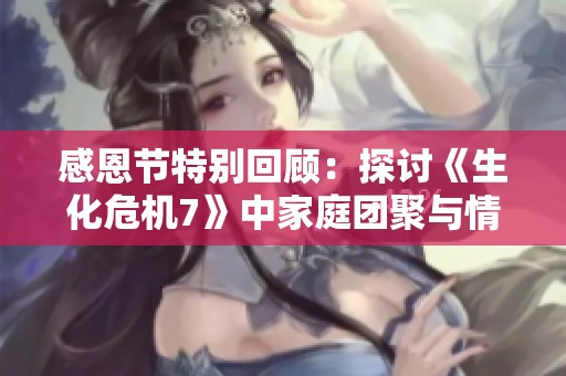 感恩节特别回顾：探讨《生化危机7》中家庭团聚与情感共鸣的深刻联系