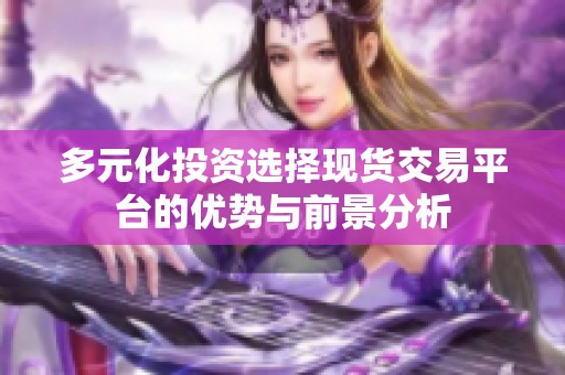 多元化投资选择现货交易平台的优势与前景分析