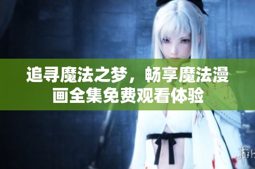 追寻魔法之梦，畅享魔法漫画全集免费观看体验