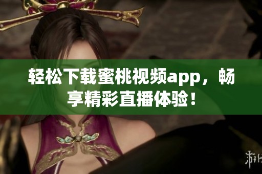 轻松下载蜜桃视频app，畅享精彩直播体验！