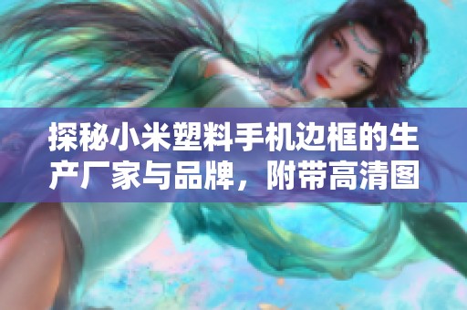 探秘小米塑料手机边框的生产厂家与品牌，附带高清图片展示与热销趋势分析