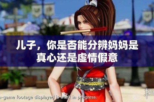儿子，你是否能分辨妈妈是真心还是虚情假意
